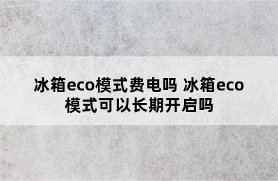 冰箱eco模式费电吗 冰箱eco模式可以长期开启吗